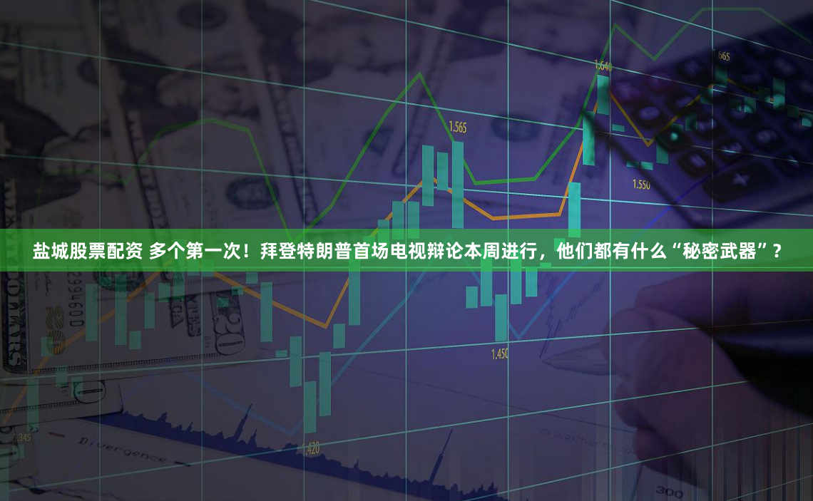 盐城股票配资 多个第一次！拜登特朗普首场电视辩论本周进行，他们都有什么“秘密武器”？