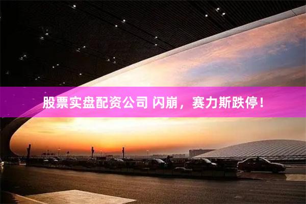 股票实盘配资公司 闪崩，赛力斯跌停！