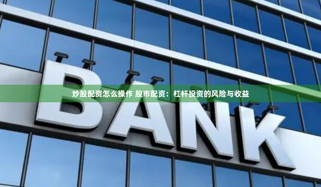 炒股配资怎么操作 股市配资：杠杆投资的风险与收益