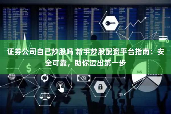 证券公司自己炒股吗 新手炒股配资平台指南：安全可靠，助你迈出第一步