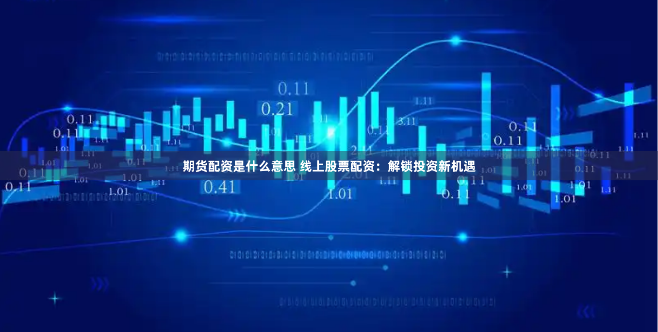 期货配资是什么意思 线上股票配资：解锁投资新机遇