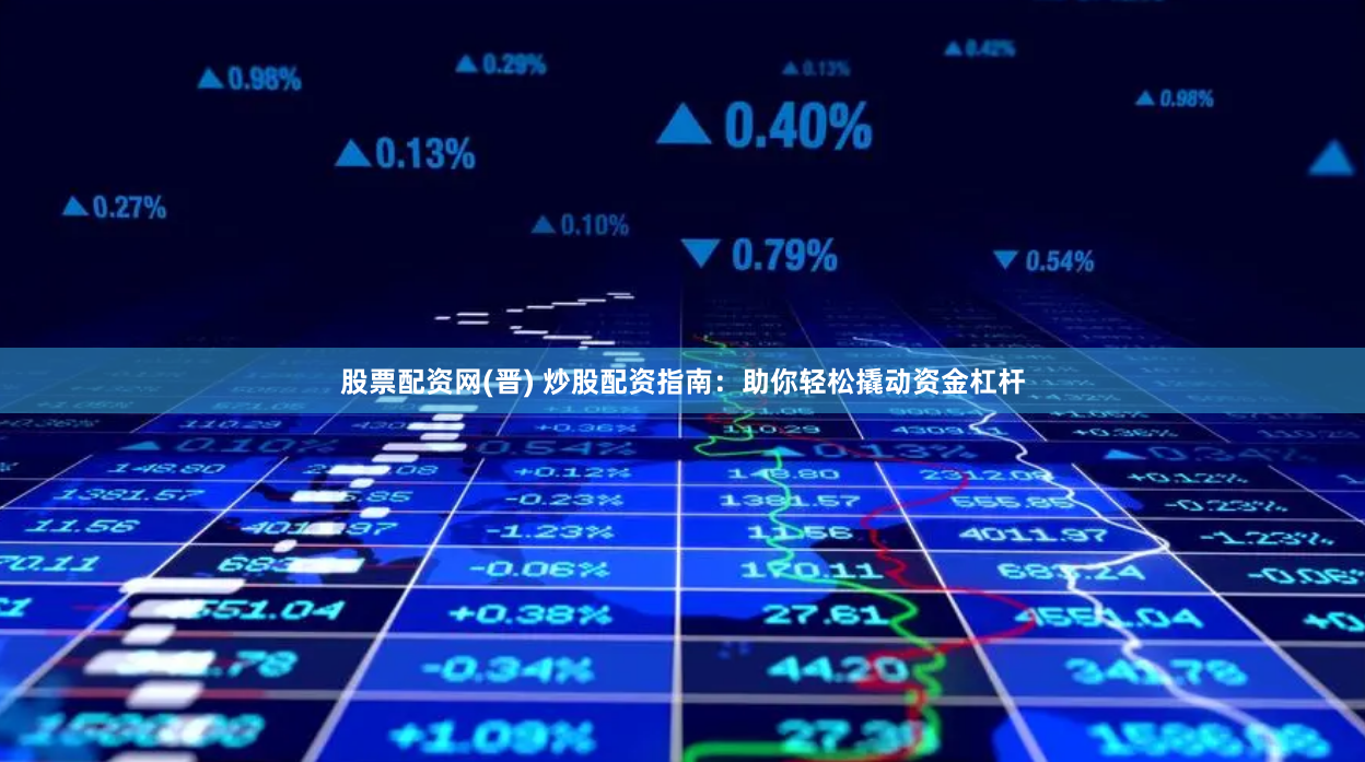 股票配资网(晋) 炒股配资指南：助你轻松撬动资金杠杆