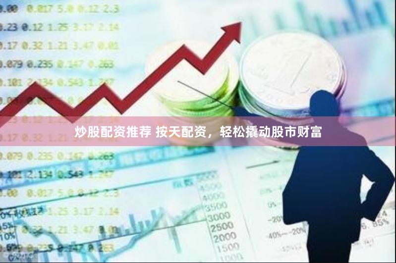 炒股配资推荐 按天配资，轻松撬动股市财富