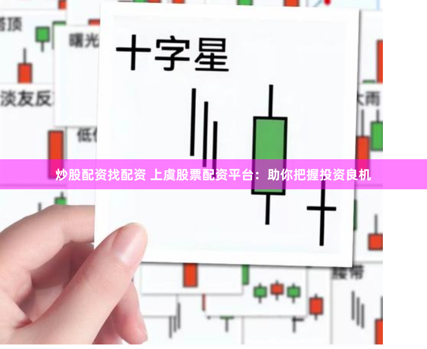 炒股配资找配资 上虞股票配资平台：助你把握投资良机
