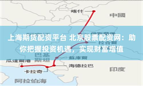 上海期货配资平台 北京股票配资网：助你把握投资机遇，实现财富增值
