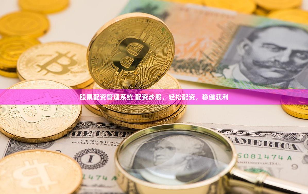 股票配资管理系统 配资炒股，轻松配资，稳健获利