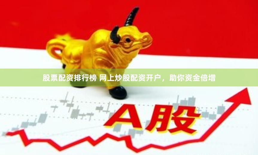 股票配资排行榜 网上炒股配资开户，助你资金倍增