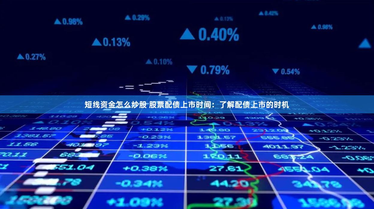 短线资金怎么炒股 股票配债上市时间：了解配债上市的时机