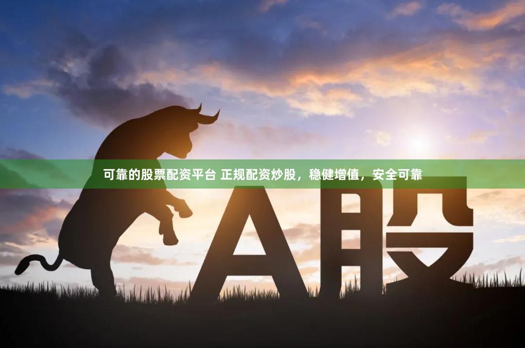可靠的股票配资平台 正规配资炒股，稳健增值，安全可靠