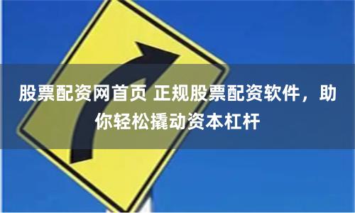股票配资网首页 正规股票配资软件，助你轻松撬动资本杠杆