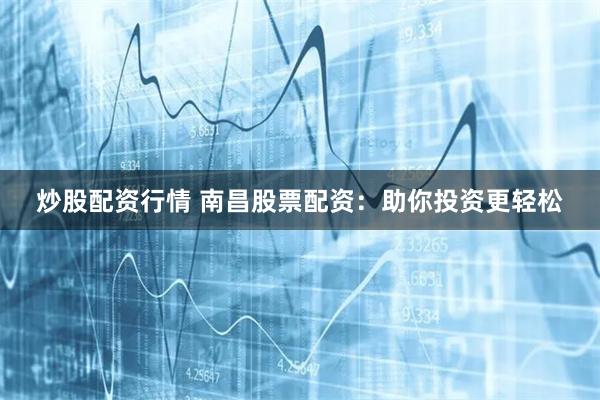炒股配资行情 南昌股票配资：助你投资更轻松