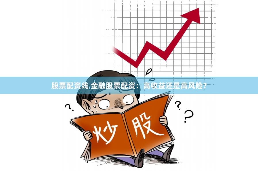 股票配资线 金融股票配资：高收益还是高风险？