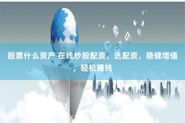 股票什么资产 在线炒股配资，选配资，稳健增值，轻松赚钱