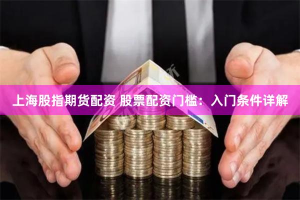 上海股指期货配资 股票配资门槛：入门条件详解