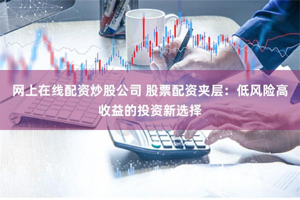 网上在线配资炒股公司 股票配资夹层:低风险高收益的投资新选择