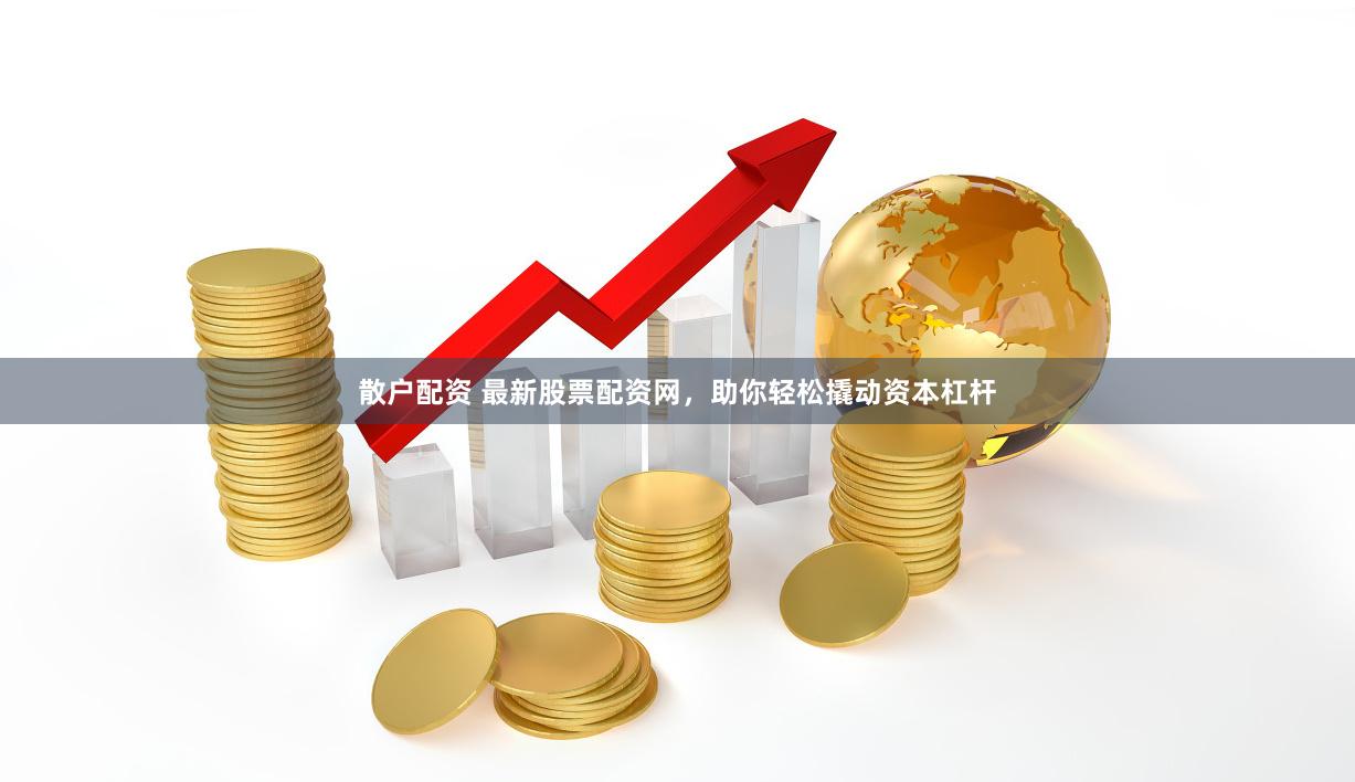 散户配资 最新股票配资网，助你轻松撬动资本杠杆