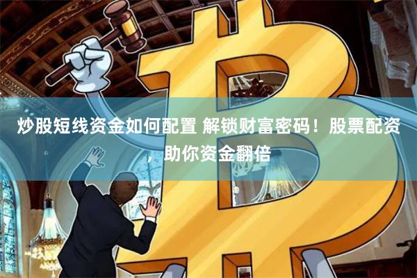 炒股短线资金如何配置 解锁财富密码！股票配资，助你资金翻倍