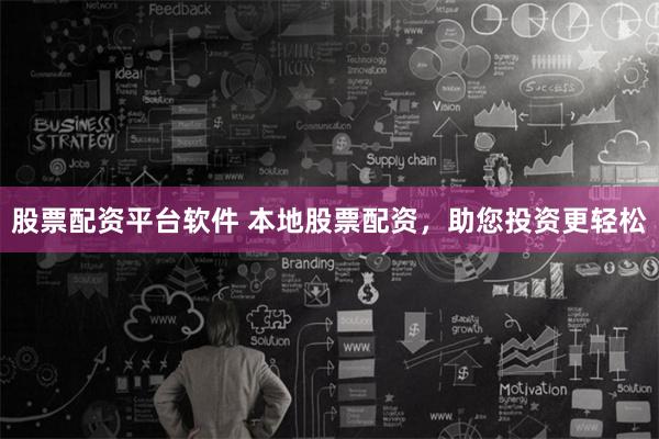 股票配资平台软件 本地股票配资，助您投资更轻松