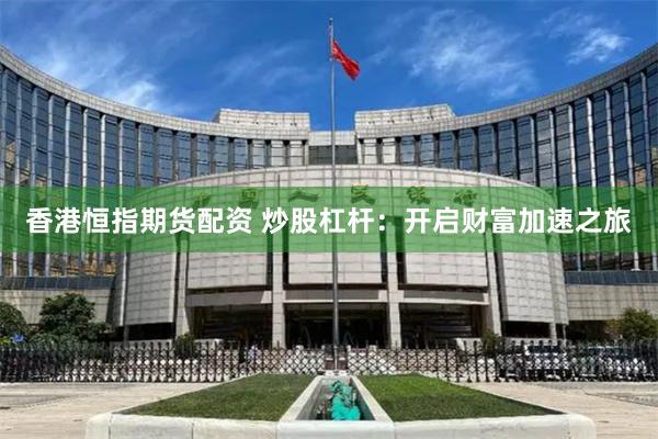 香港恒指期货配资 炒股杠杆:开启财富加速之旅