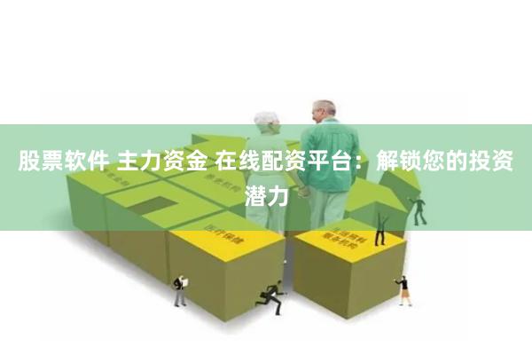 股票软件 主力资金 在线配资平台：解锁您的投资潜力