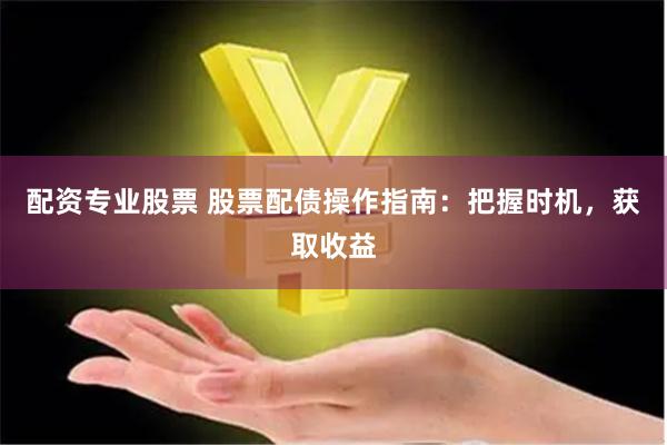 配资专业股票 股票配债操作指南:把握时机,获取收益