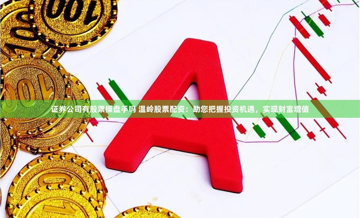 证券公司有股票操盘手吗 温岭股票配资:助您把握投资机遇,实现财富增值