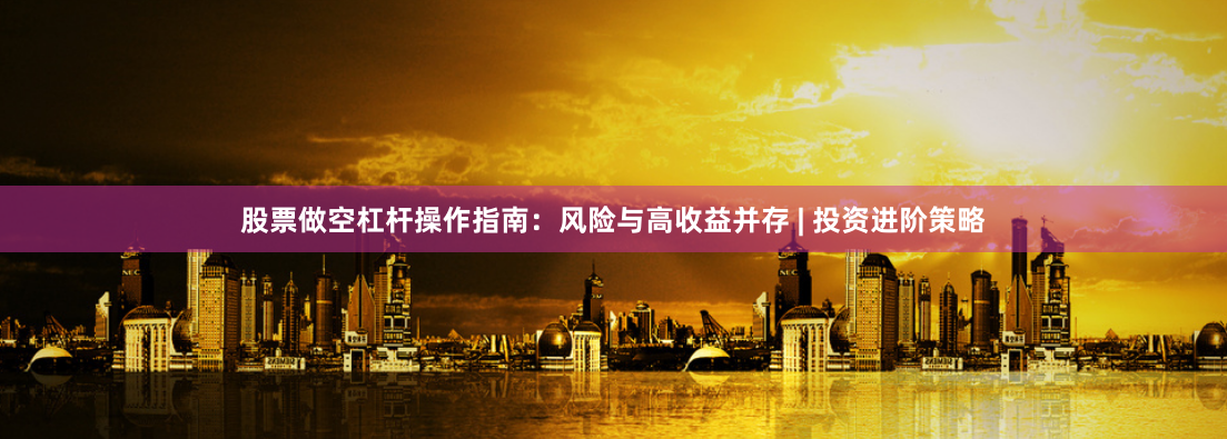 股票做空杠杆操作指南：风险与高收益并存 | 投资进阶策略