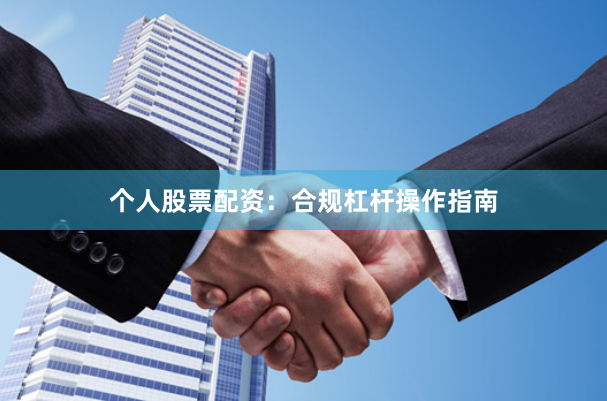 个人股票配资：合规杠杆操作指南