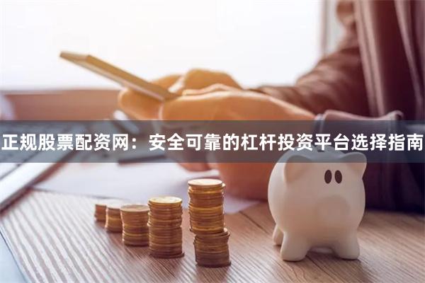 正规股票配资网：安全可靠的杠杆投资平台选择指南