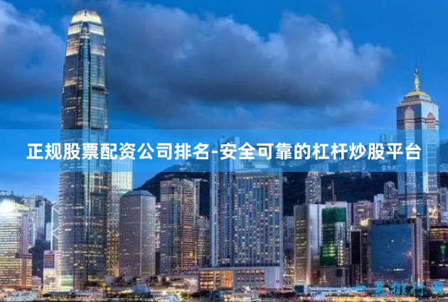 正规股票配资公司排名-安全可靠的杠杆炒股平台
