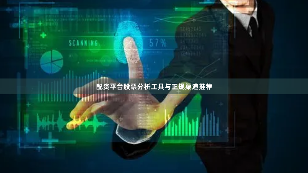配资平台股票分析工具与正规渠道推荐