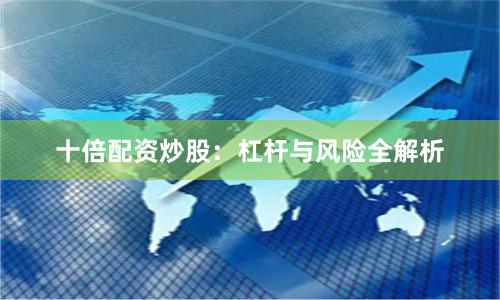 十倍配资炒股：杠杆与风险全解析