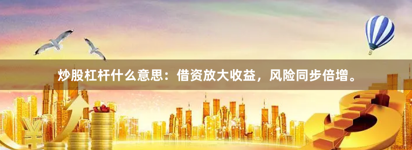 炒股杠杆什么意思:借资放大收益,风险同步倍增。