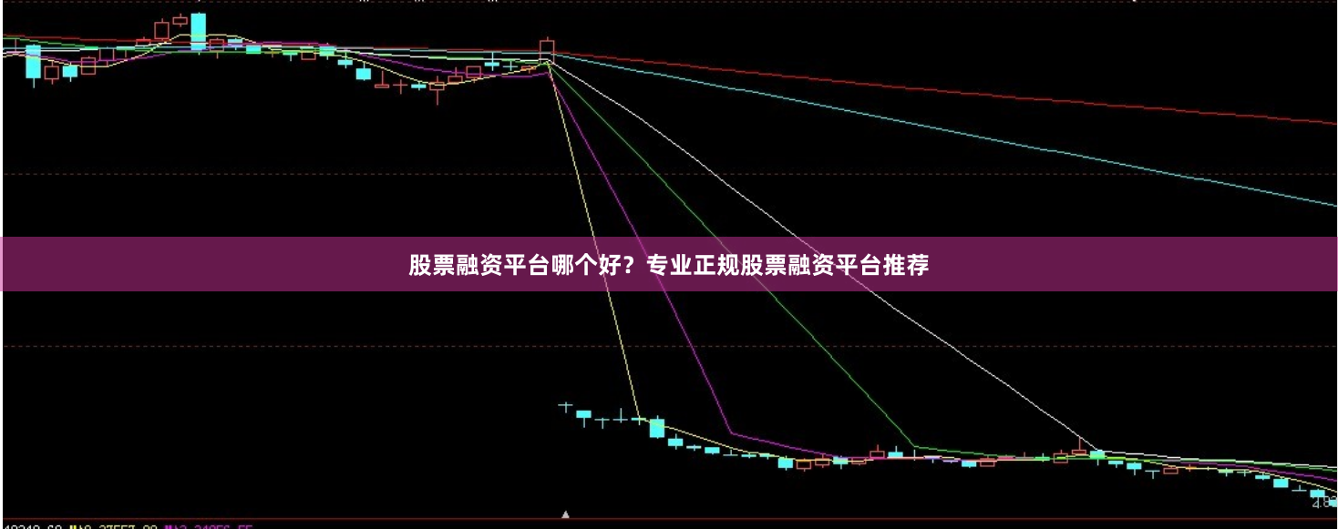 股票融资平台哪个好？专业正规股票融资平台推荐