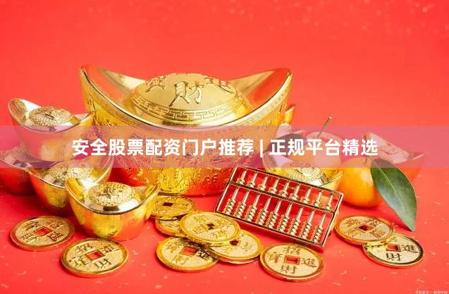 安全股票配资门户推荐 | 正规平台精选