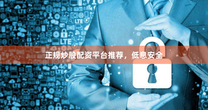 正规炒股配资平台推荐，低息安全