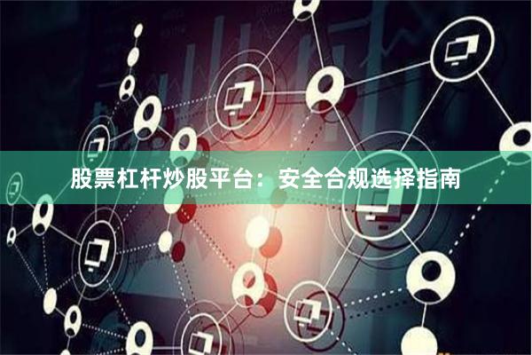 股票杠杆炒股平台：安全合规选择指南