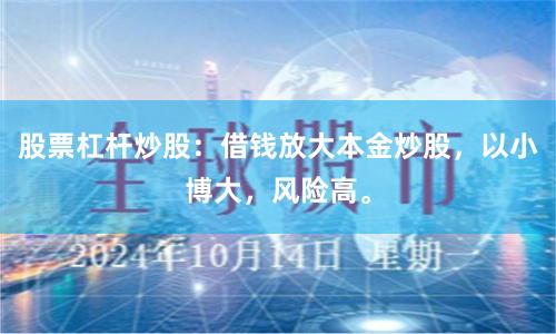 股票杠杆炒股:借钱放大本金炒股,以小博大,风险高。