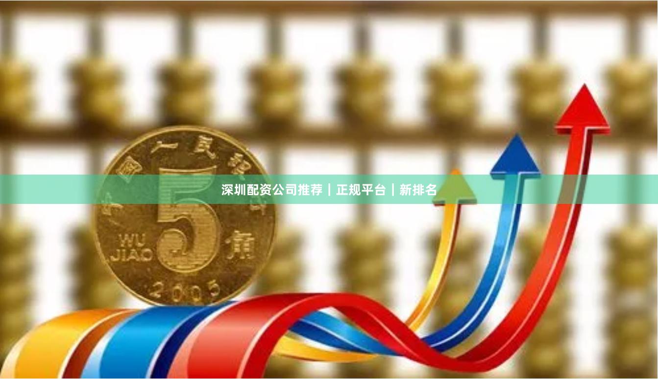 深圳配资公司推荐｜正规平台｜新排名