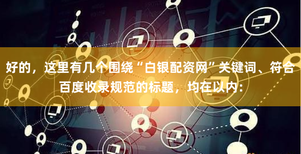 好的，这里有几个围绕“白银配资网”关键词、符合百度收录规范的标题，均在以内：