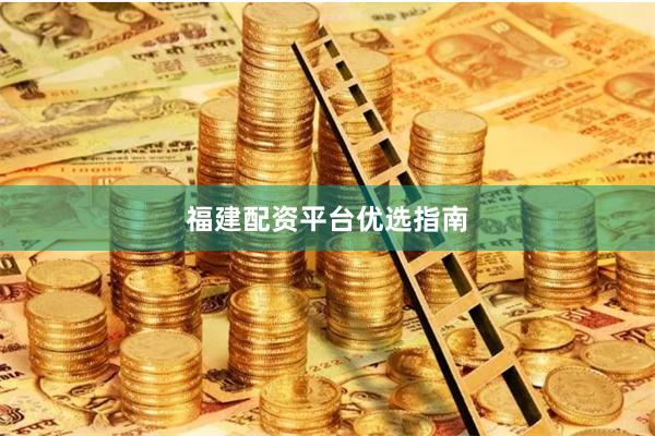 福建配资平台优选指南