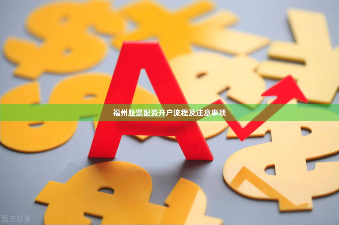 福州股票配资开户流程及注意事项