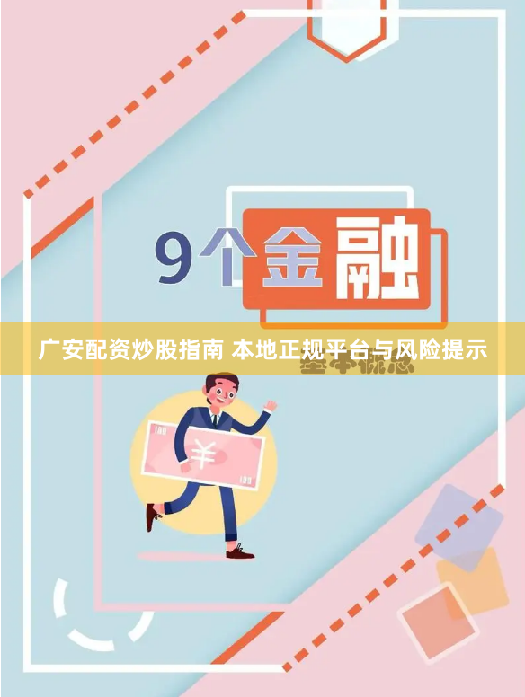 广安配资炒股指南 本地正规平台与风险提示