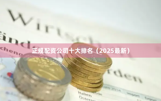 正规配资公司十大排名（2025最新）