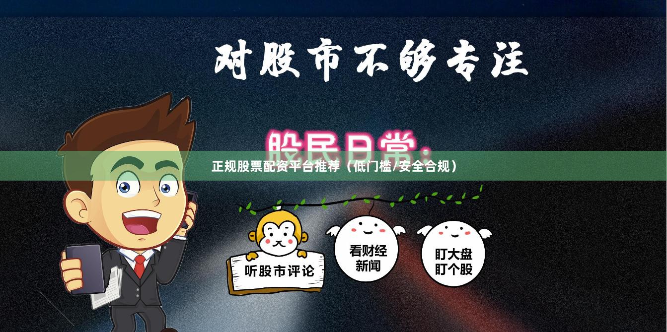 正规股票配资平台推荐（低门槛/安全合规）