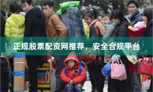 正规股票配资网推荐，安全合规平台