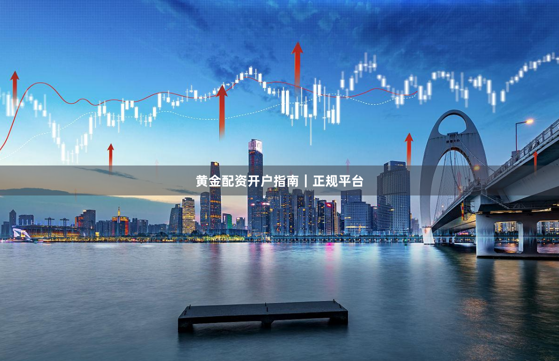 黄金配资开户指南|正规平台