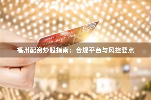 福州配资炒股指南：合规平台与风控要点