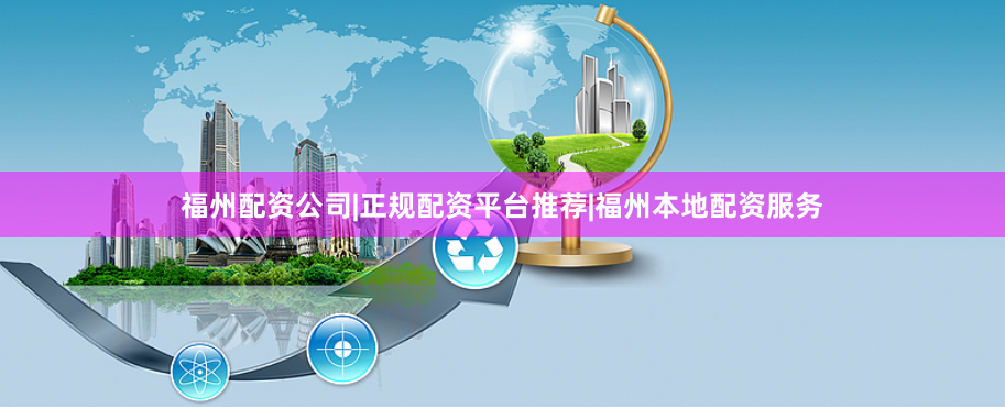 福州配资公司|正规配资平台推荐|福州本地配资服务