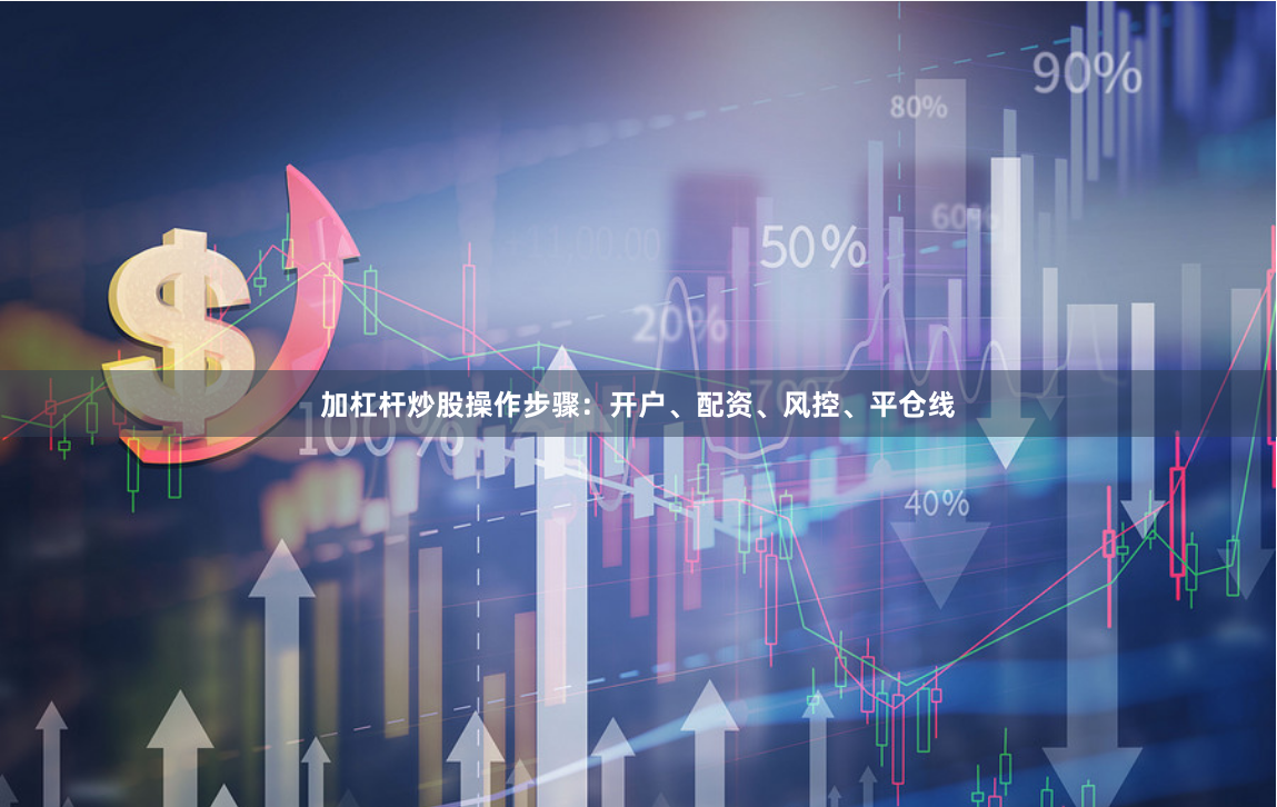 加杠杆炒股操作步骤:开户、配资、风控、平仓线